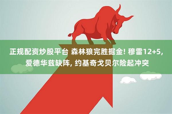 正规配资炒股平台 森林狼完胜掘金! 穆雷12+5, 爱德华兹缺阵, 约基奇戈贝尔险起冲突