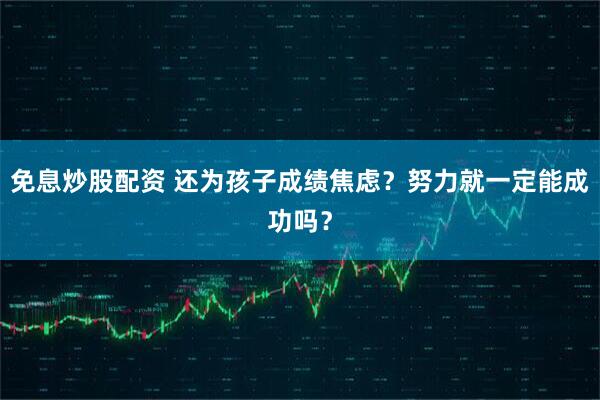 免息炒股配资 还为孩子成绩焦虑？努力就一定能成功吗？