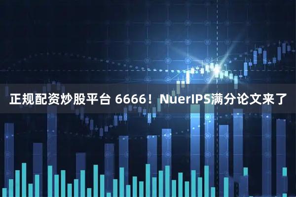 正规配资炒股平台 6666！NuerIPS满分论文来了