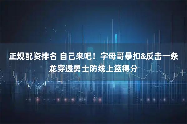 正规配资排名 自己来吧！字母哥暴扣&反击一条龙穿透勇士防线上篮得分