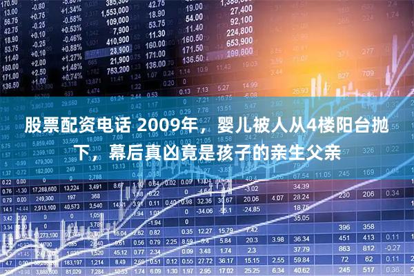 股票配资电话 2009年，婴儿被人从4楼阳台抛下，幕后真凶竟是孩子的亲生父亲