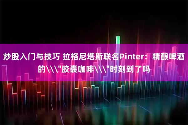 炒股入门与技巧 拉格尼塔斯联名Pinter：精酿啤酒的\