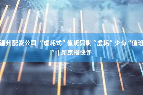 温州配资公司 “虚耗式”值班只剩“虚耗”少有“值班” | 新京报快评