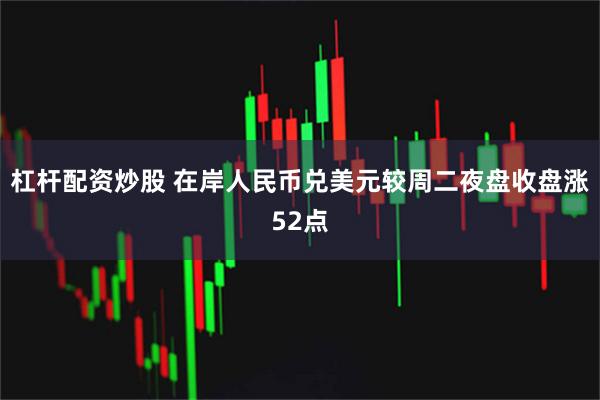 杠杆配资炒股 在岸人民币兑美元较周二夜盘收盘涨52点