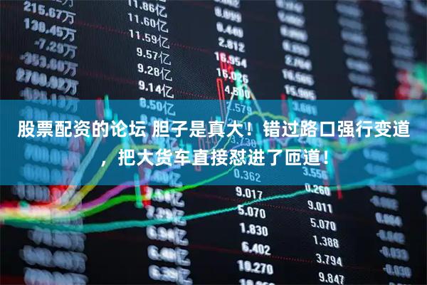 股票配资的论坛 胆子是真大！错过路口强行变道，把大货车直接怼进了匝道！