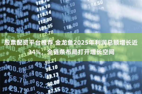 股票配资平台推荐 金龙鱼2025年利润总额增长近34%,全链条布局打开增长空间